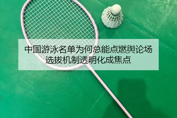 中国游泳名单为何总能点燃舆论场 选拔机制透明化成焦点